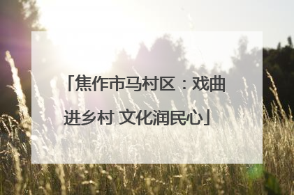 焦作市马村区：戏曲进乡村 文化润民心