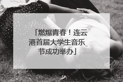 燃爆青春！连云港首届大学生音乐节成功举办