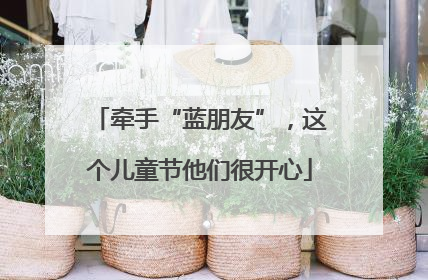 牵手“蓝朋友”，这个儿童节他们很开心