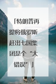 特朗普再提将俄罗斯赶出七国集团是个“大错误”