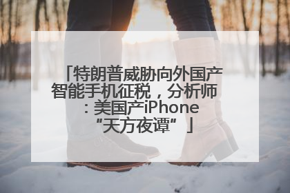 特朗普威胁向外国产智能手机征税，分析师：美国产iPhone“天方夜谭”