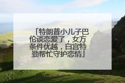 特朗普小儿子巴伦谈恋爱了，女方条件优越，白宫特勤帮忙守护恋情