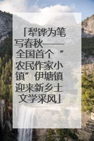 犁铧为笔写春秋——全国首个“农民作家小镇”伊塘镇迎来新乡土文学采风