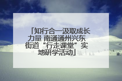 知行合一汲取成长力量 南通通州兴东街道“行走课堂”实地研学活动
