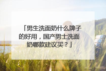 男生洗面奶什么牌子的好用，国产男士洗面奶哪款建议买？