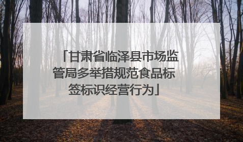 甘肃省临泽县市场监管局多举措规范食品标签标识经营行为