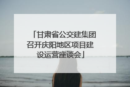 甘肃省公交建集团召开庆阳地区项目建设运营座谈会