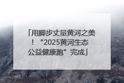 用脚步丈量黄河之美！“2025黄河生态公益健康跑”完成