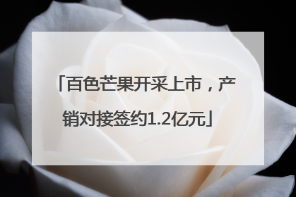百色芒果开采上市，产销对接签约1.2亿元