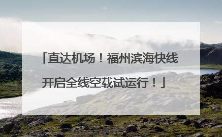 直达机场！福州滨海快线开启全线空载试运行！