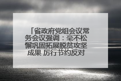 省政府党组会议常务会议强调：毫不松懈巩固拓展脱贫攻坚成果 厉行节约反对浪费弘扬优良作风