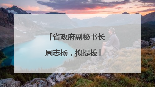 省政府副秘书长周志扬，拟提拔
