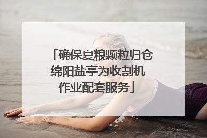 确保夏粮颗粒归仓 绵阳盐亭为收割机作业配套服务