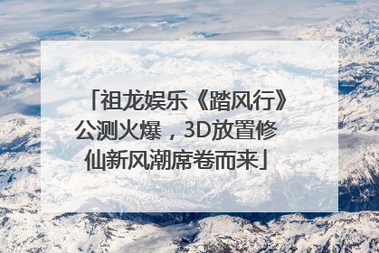 祖龙娱乐《踏风行》公测火爆，3D放置修仙新风潮席卷而来