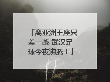 离亚洲王座只差一战 武汉足球今夜沸腾！