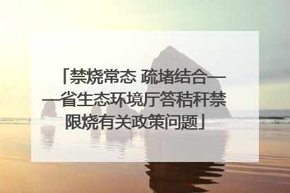 禁烧常态 疏堵结合——省生态环境厅答秸秆禁限烧有关政策问题