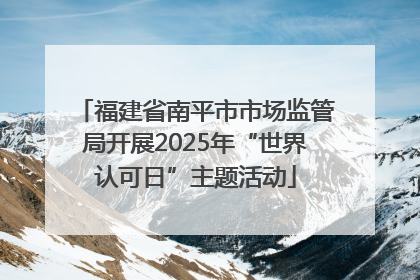福建省南平市市场监管局开展2025年“世界认可日”主题活动