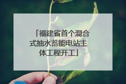 福建省首个混合式抽水蓄能电站主体工程开工