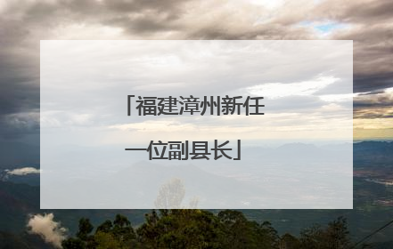 福建漳州新任一位副县长