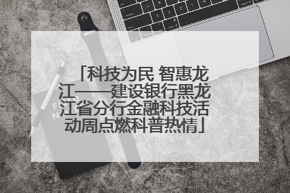 科技为民 智惠龙江——建设银行黑龙江省分行金融科技活动周点燃科普热情