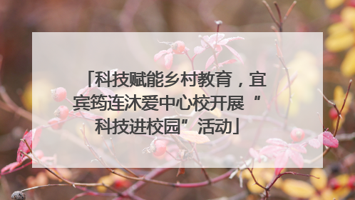 科技赋能乡村教育，宜宾筠连沐爱中心校开展“科技进校园”活动