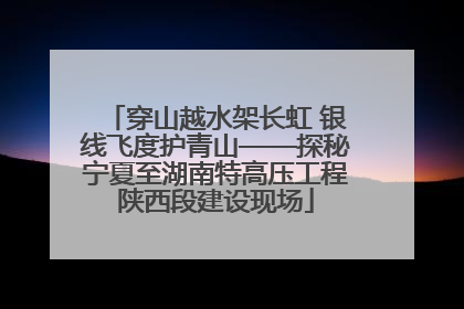 穿山越水架长虹 银线飞度护青山——探秘宁夏至湖南特高压工程陕西段建设现场