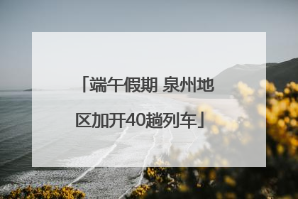 端午假期 泉州地区加开40趟列车