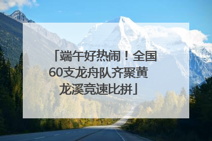端午好热闹！全国60支龙舟队齐聚黄龙溪竞速比拼