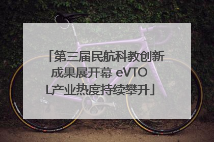 第三届民航科教创新成果展开幕 eVTOL产业热度持续攀升