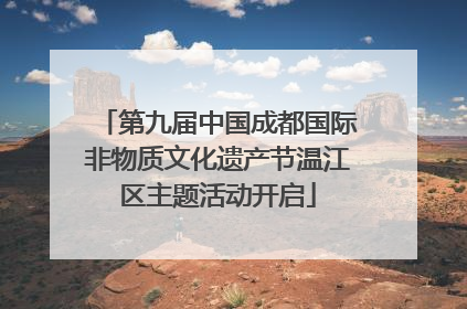 第九届中国成都国际非物质文化遗产节温江区主题活动开启