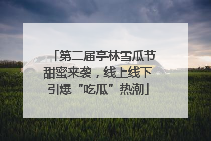 第二届亭林雪瓜节甜蜜来袭，线上线下引爆“吃瓜”热潮