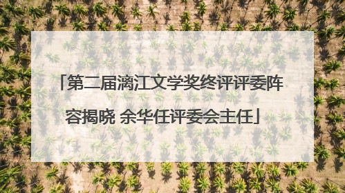 第二届漓江文学奖终评评委阵容揭晓 余华任评委会主任