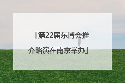 第22届东博会推介路演在南京举办