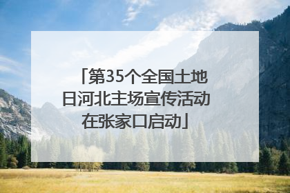 第35个全国土地日河北主场宣传活动在张家口启动