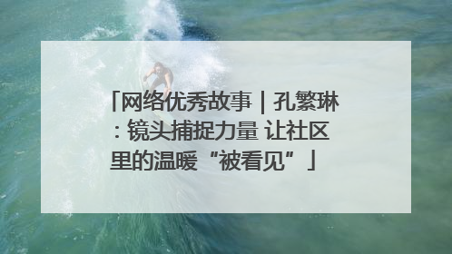 网络优秀故事｜孔繁琳：镜头捕捉力量 让社区里的温暖“被看见”