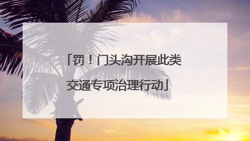 罚！门头沟开展此类交通专项治理行动