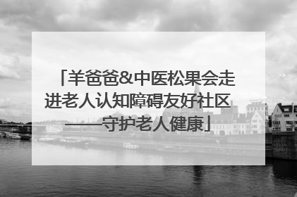 羊爸爸&中医松果会走进老人认知障碍友好社区——守护老人健康