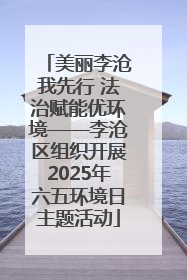 美丽李沧我先行 法治赋能优环境——李沧区组织开展2025年六五环境日主题活动