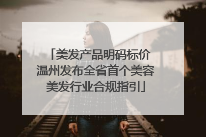 美发产品明码标价 温州发布全省首个美容美发行业合规指引