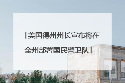 美国得州州长宣布将在全州部署国民警卫队
