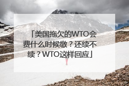 美国拖欠的WTO会费什么时候缴？还续不续？WTO这样回应