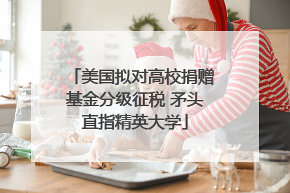 美国拟对高校捐赠基金分级征税 矛头直指精英大学