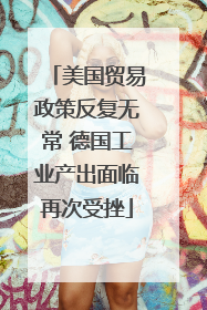美国贸易政策反复无常 德国工业产出面临再次受挫