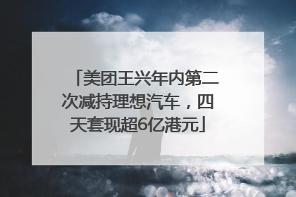 美团王兴年内第二次减持理想汽车，四天套现超6亿港元
