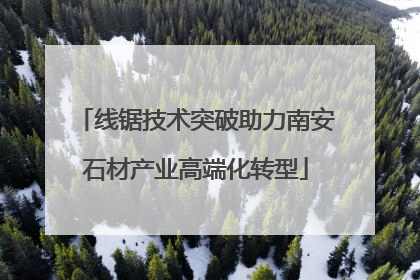 线锯技术突破助力南安石材产业高端化转型