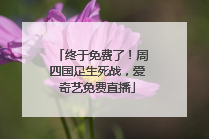 终于免费了！周四国足生死战，爱奇艺免费直播