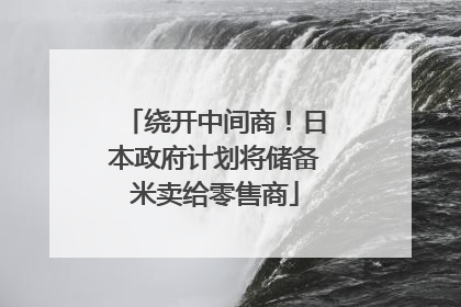 绕开中间商！日本政府计划将储备米卖给零售商
