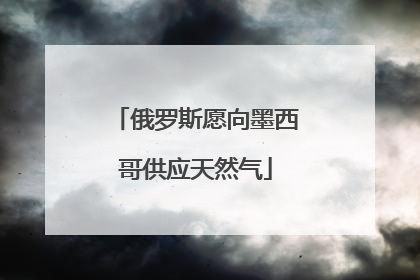 俄罗斯愿向墨西哥供应天然气
