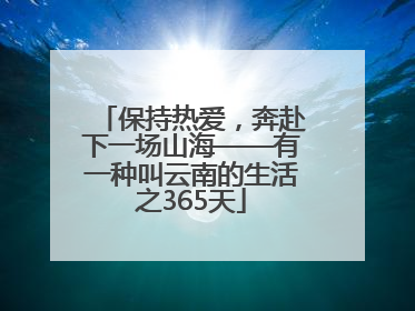 保持热爱，奔赴下一场山海——有一种叫云南的生活之365天