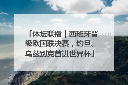 体坛联播｜西班牙晋级欧国联决赛，约旦、乌兹别克首进世界杯